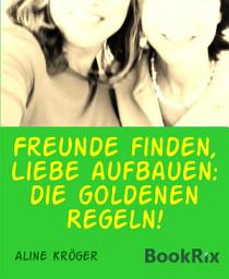 Icon image Freunde finden, Liebe aufbauen: die goldenen Regeln!: Freundschaften fürs Leben aufbauen