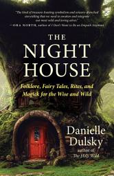 Icon image The Night House: Folklore, Fairy Tales, Rites, and Magick for the Wise and Wild