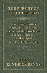Icon image The Pursuit of the House-Boat - Being Some Further Account of the Divers Doings of the Associated Shades, Under the Leadership of Sherlock Holmes, Esq