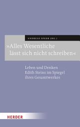 Icon image »Alles Wesentliche lässt sich nicht schreiben«: Leben und Denken Edith Steins im Spiegel ihres Gesamtwerks