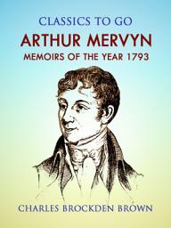 Icon image Arthur Mervyn; Or, Memoirs of the Year 1793