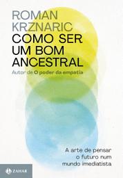 Icon image Como ser um bom ancestral: A arte de pensar o futuro num mundo imediatista