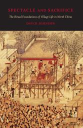 Icon image Spectacle and Sacrifice: The Ritual Foundations of Village Life in North China