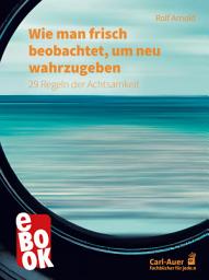 Icon image Wie man frisch beobachtet, um neu wahrzugeben: 29 Regeln der Achtsamkeit