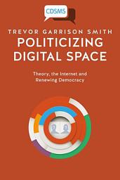 Icon image Politicizing Digital Space: Theory, the Internet, and Renewing Democracy