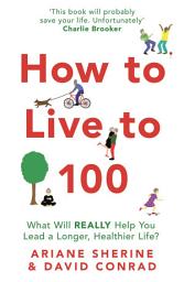 Icon image How to Live to 100: What Will REALLY Help You Lead a Longer, Healthier Life?