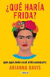 Icon image ¿Qué haría Frida?: Una guía para vivir atrevidamente