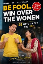 Icon image Be Fool, Win Over the Women: 25 Ways to Get You Like