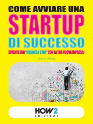 Icon image COME AVVIARE UNA STARTUP DI SUCCESSO: Diventa una "Business Star" con la tua nuova impresa! (SECONDA EDIZIONE)