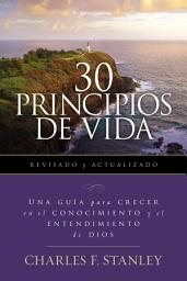 Icon image 30 Principios de vida, revisado y actualizado: Una guía de estudio para crecer en el conocimiento y el entendimiento de Dios