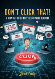 Icon image Don't Click That! A Survival Guide for the Digitally Gullible: How to Keep Your Money, Identity, and Dignity Intact in the Wild West of the World Wide Web