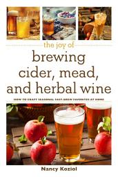 Icon image The Joy of Brewing Cider, Mead, and Herbal Wine: How to Craft Seasonal Fast-Brew Favorites at Home