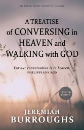 Icon image A Treatise of Conversing in Heaven and Walking with God: For our conversation is in heaven. – Philippians 3:20