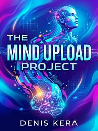 သင်္ကေတပုံ The Mind Upload Project: How Scientists Plan to Transfer Your Consciousness to Silicon