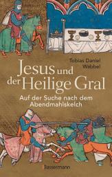 Icon image Jesus und der Heilige Gral. Auf der Suche nach dem Abendmahlskelch: Der größte Mythos der Menschheit neu beleuchtet