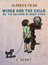 Icon image Wings and the Child, or, The Building of Magic Cities: Restored Classics to Go Edition