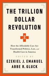 Icon image The Trillion Dollar Revolution: How the Affordable Care Act Transformed Politics, Law, and Health Care in America