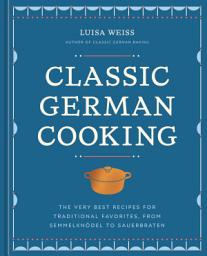 Icon image Classic German Cooking: The Very Best Recipes for Traditional Favorites, from Semmelknödel to Sauerbraten
