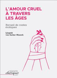 Icon image L'Amour cruel à travers les âges: Recueil de contes érotiques