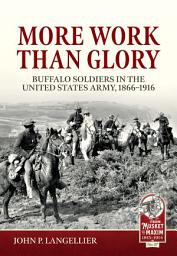 Icon image More Work Than Glory: Buffalo Soldiers in the United States Army, 1866-1916
