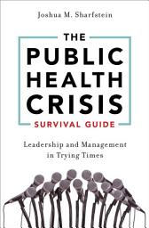 Icon image The Public Health Crisis Survival Guide: Leadership and Management in Trying Times