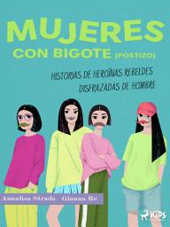 Icon image Mujeres con bigote (postizo): historias de heroínas rebeldes disfrazadas de hombre