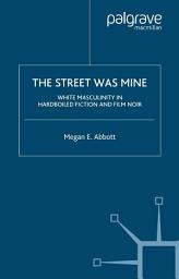 Icon image The Street Was Mine: White Masculinity in Hardboiled Fiction and Film Noir