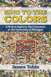 Icon image Sing to the Colors: A Writer Explores Two Centuries at the University of Michigan