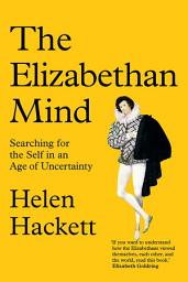 Icon image The Elizabethan Mind: Searching for the Self in an Age of Uncertainty