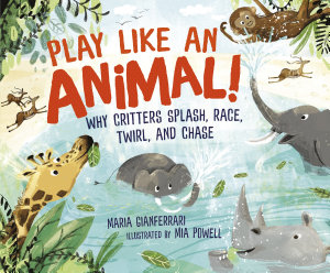 Icon image Play Like an Animal!: Why Critters Splash, Race, Twirl, and Chase