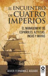 Icon image El encuentro de cuatro imperios: El management de españoles, aztecas, incas y mayas