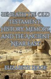 Icon image Beneath the Old Testament: History, Memory, and the Ancient Near East