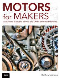 Icon image Motors for Makers: A Guide to Steppers, Servos, and Other Electrical Machines
