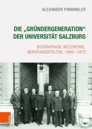 Icon image Die "Gründergeneration" der Universität Salzburg: Biographien, Netzwerke, Berufungspolitik, 1960-1975