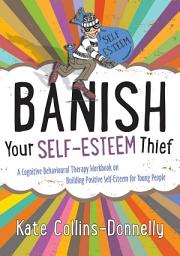 Icon image Banish Your Self-Esteem Thief: A Cognitive Behavioural Therapy Workbook on Building Positive Self-Esteem for Young People
