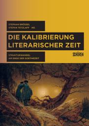 Icon image Die Kalibrierung literarischer Zeit: Strukturwandel am Ende der Goethezeit
