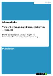 Icon image Vom optischen zum elektromagnetischen Telegrafen: Die Überwindung von Raum als Beginn der telekommunikationstechnischen Globalisierung