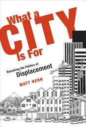 Icon image What a City Is For: Remaking the Politics of Displacement
