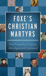 Icon image Foxe's Christian Martyrs: The Powerful Classic, Abridged and Updated