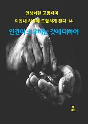 Icon image 인생이란 고통이며 마침내 허무에 도달하게 된다-14 _인간이 소유하는 것에 대하여