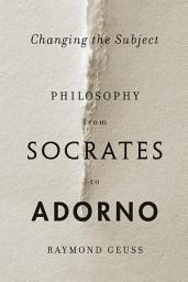 Icon image Changing the Subject: Philosophy from Socrates to Adorno