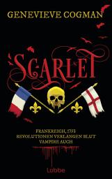 Icon image Scarlet: Frankreich, 1793 - Revolutionen verlangen Blut. Vampire auch. Roman