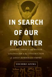 Icon image In Search of Our Frontier: Japanese America and Settler Colonialism in the Construction of Japan's Borderless Empire