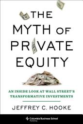 Icon image The Myth of Private Equity: An Inside Look at Wall Street’s Transformative Investments