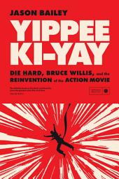 Icon image YIPPEE KI-YAY: "Die Hard,” Bruce Willis, and the Reinvention of the Action Movie