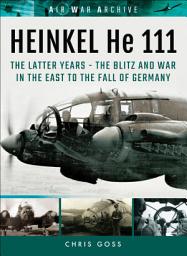 Icon image Heinkel He 111: The Latter Years: The Blitz and War in the East to the Fall of Germany