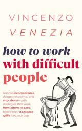 Icon image How to Work with Difficult People: Handle incompetence, dodge the drama, and stay sharp—with strategies that work, from intern to exec, before their nonsense spills into your cup