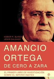 Icon image Amancio Ortega, de cero a Zara: El primer libro de investigación sobre el Imperio Inditex