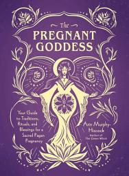 Icon image The Pregnant Goddess: Your Guide to Traditions, Rituals, and Blessings for a Sacred Pagan Pregnancy