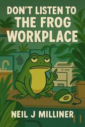 Icon image Don't Listen to the Frog: Workplace - It Is Easy Being Green: Build a greener workplace, protect your team's energy, and outsmart the frog voice that says "we don't have time for this."